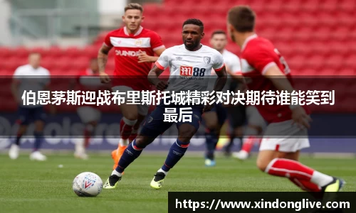 伯恩茅斯迎战布里斯托城精彩对决期待谁能笑到最后